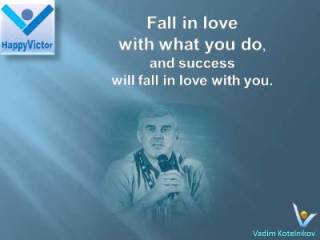 Vadim Kotelnikov on Success quotes: Fall in love with what you do and success will fall in love with you
