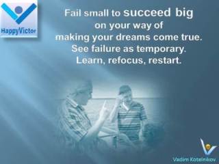 Failure quotes, Turn Failures Into Success: Fail small to succeed big on your way of making your dreams come true. See failure as temporary. Learn, refocus, restart. Vadim Kotelnikov at HappyVictor