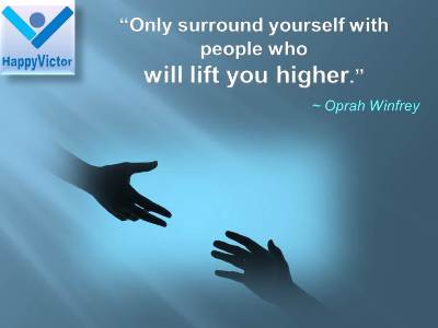 Success Advices for Kids great quotes: Only surround yourself with people who will lift you higher. Oprah Winfrey